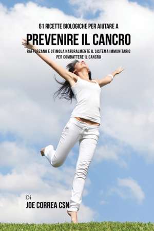 61 Ricette Biologiche Per Aiutare A Prevenire Il Cancro de Joe Correa