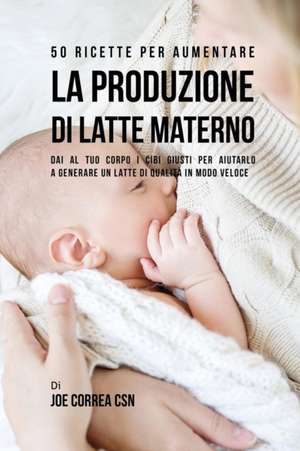 50 Ricette per aumentare la produzione di latte materno de Joe Correa