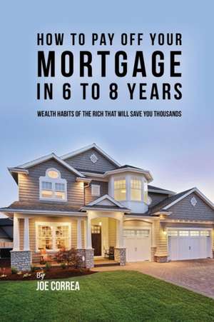 How to pay off your mortgage in 6 to 8 years de Joe Correa