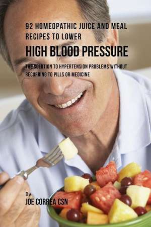 92 Homeopathic Juice and Meal Recipes to Lower High Blood Pressure de Joe Correa