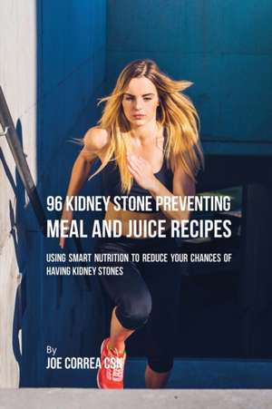 96 Kidney Stone Preventing Meal and Juice Recipes de Joe Correa