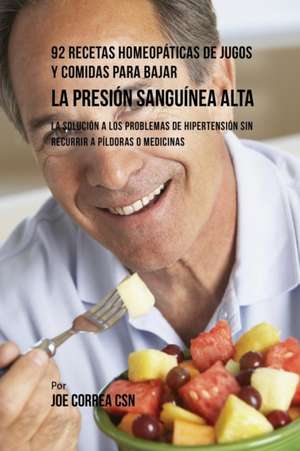 92 Recetas Homeopáticas de Jugos y Comidas Para Bajar La Presión Sanguínea Alta de Joe Correa