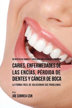 86 Recetas de Comidas y Jugos Para Ayudarle A Prevenir Caries, Enfermedades de Las Encías, Pérdida de Dientes y Cáncer de Boca de Joe Correa