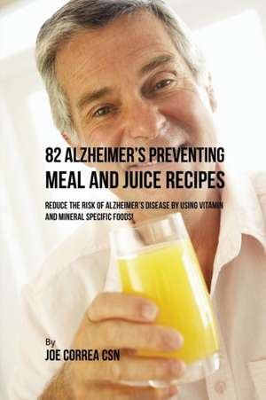 82 Alzheimer's Preventing Meal and Juice Recipes de Joe Correa