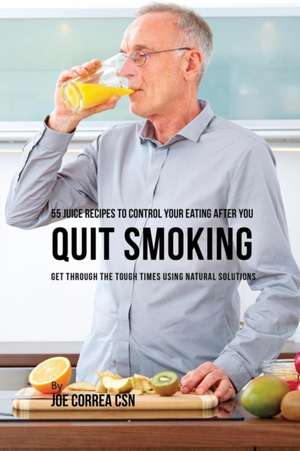 55 Juice Recipes to Control Your Eating After You Quit Smoking de Joe Correa