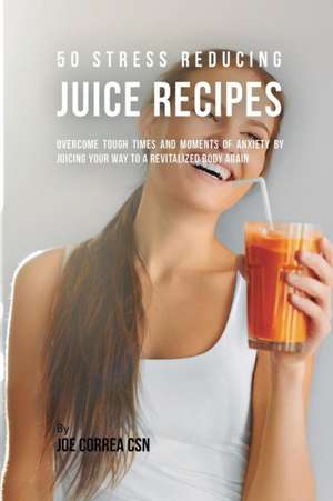 50 Stress Reducing Juice Recipes de Joe Correa