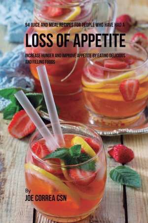 94 Juice and Meal Recipes for People Who Have Had a Loss of Appetite de Joe Correa