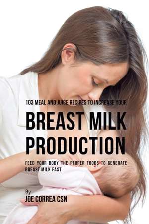 103 Meal and Juice Recipes to Increase Your Breast Milk Production de Joe Correa