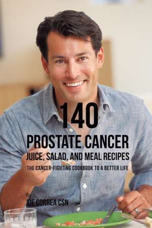 140 Prostate Cancer Juice, Salad, and Meal Recipes de Joe Correa