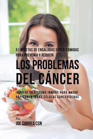 51 Recetas de Ensaladas Súper-Comidas Para Prevenir y Reducir los Problemas del Cáncer de Joe Correa