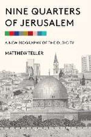 Nine Quarters of Jerusalem: A New Biography of the Old City de Matthew Teller