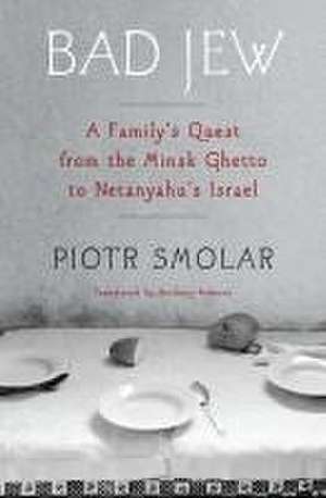 Bad Jew: A Family's Quest from the Minsk Ghetto to Netanyahu's Israel de Piotr Smolar