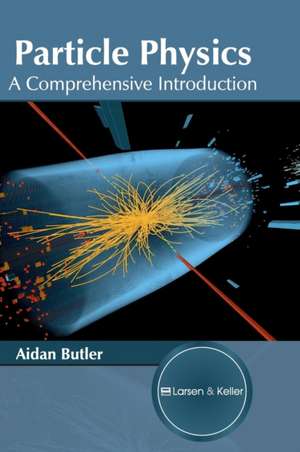 Particle Physics: A Comprehensive Introduction de Aidan Butler