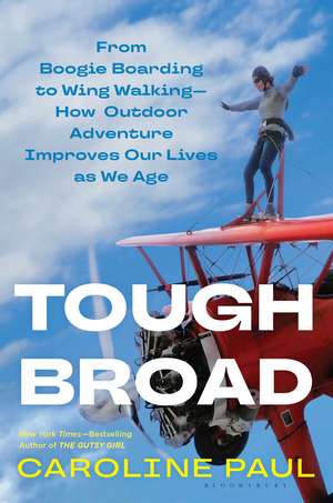 Tough Broad: From Boogie Boarding to Wing Walking—How Outdoor Adventure Improves Our Lives as We Age de Caroline Paul