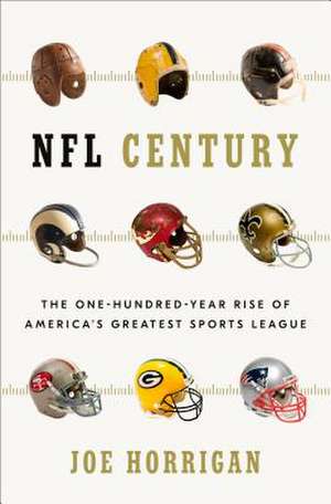 NFL Century: The One-Hundred-Year Rise of America's Greatest Sports League de Joe Horrigan