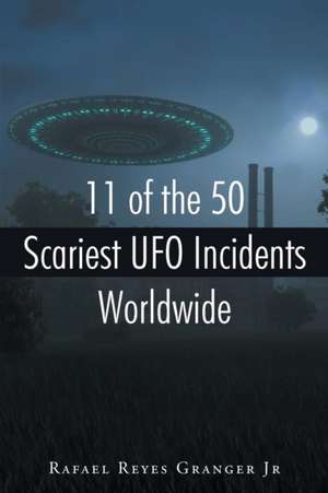 11 of the 50 Scariest UFO Incidents Worldwide de Rafael Reyes Granger