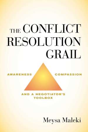 The Conflict Resolution Grail: Awareness, Compassion and a Negotiator's Toolbox de Meysa Maleki