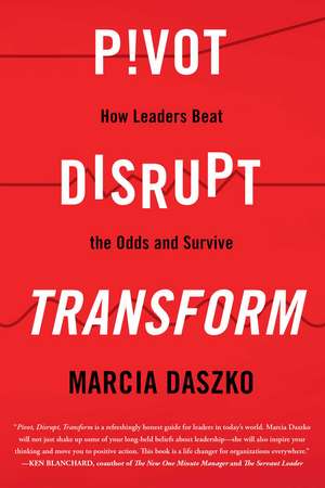 Pivot, Disrupt, Transform: How Leaders Beat the Odds and Survive de Marcia Daszko