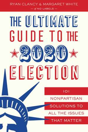 The Ultimate Guide to the 2020 Election: 101 Nonpartisan Solutions to All the Issues that Matter de Ryan Clancy