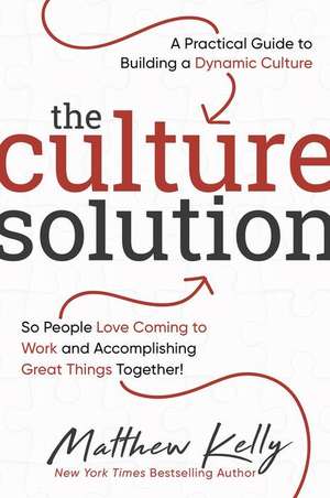 The Culture Solution: A Practical Guide to Building a Dynamic Culture So People Love Coming to Work and Accomplishing Great Things Together de Matthew Kelly