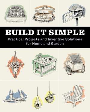 Build It Simple: Practical Projects and Inventive Solutions for Home and Garden de How-To Experts at Storey Publishing