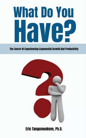 What Do You Have?: The Secret Of Experiencing Exponential Growth And Productivity de Eric Tangumonkem