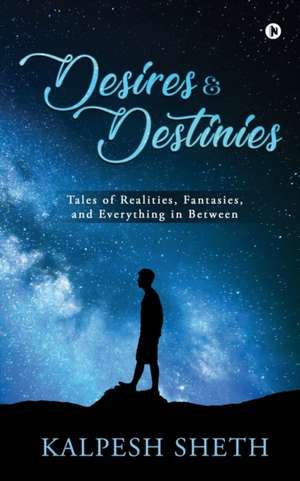 Desires & Destinies de Kalpesh Sheth