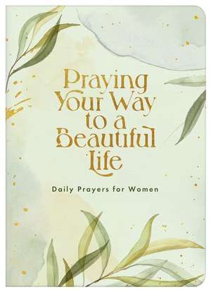 Praying Your Way to a Beautiful Life de Compiled By Barbour Staff