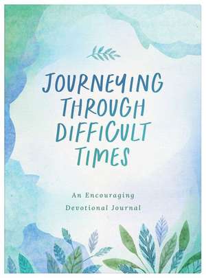 Journeying Through Difficult Times: An Encouraging Devotional Journal de Compiled By Barbour Staff