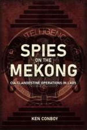 Spies on the Mekong: CIA Clandestine Operations in Laos de Ken Conboy