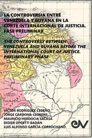 LA CONTROVERSIA ENTRE VENEZUELA Y GUYANA EN LA CORTE INTERNACIONAL DE JUSTICIA. FASE PRELIMINAR de Víctor Rodríguez Cedeño