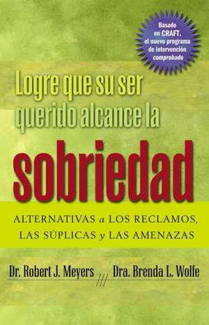 Logre que su ser querido alcance la sobriedad: ALTERNATIVAS a LOS RECLAMOS, LAS SUPLICAS y LAS AMENAZAS de Robert J. Meyers