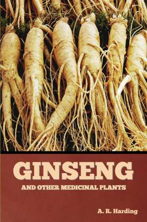 Ginseng and Other Medicinal Plants de A. R. Harding