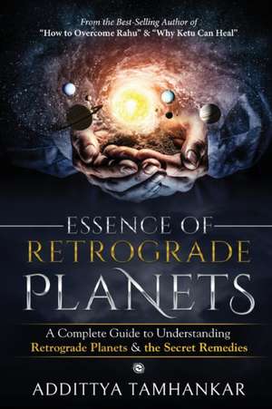 Essence of Retrograde Planets - A Complete Guide to Understanding Retrograde Planets & The Secret Remedies de Addittya Tamhankar