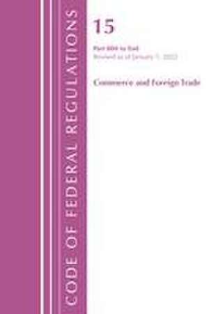 Code of Federal Regulations, Title 15 Commerce and Foreign Trade 800-End, Revised as of January 1, 2022 de Office Of The Federal Register (U S