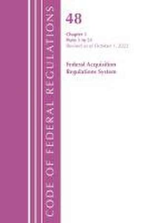 Code of Federal Regulations, TITLE 48 FEDERAL ACQUIS CH 1 (1-51), Revised as of October 1, 2022 de Office Of The Federal Register (U S