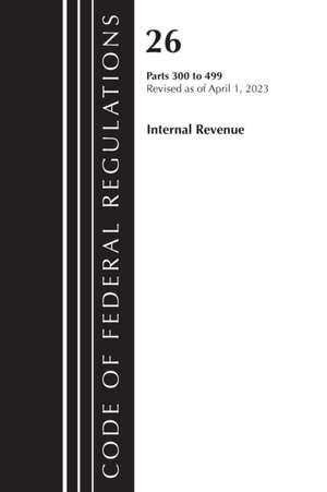 Code of Federal Regulations, Title 26 Internal Revenue 300-499, 2023 de Office Of The Federal Register (U. S.