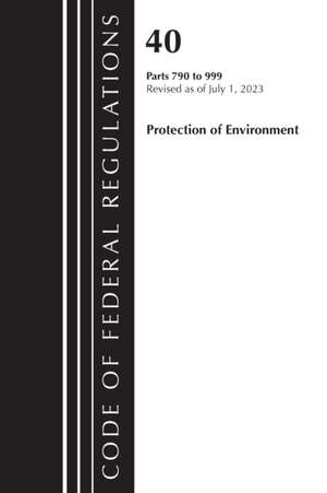 Code of Federal Regulations, Title 40 Protection of the Environment 790-999, Revised as of July 1, 2023 de Office Of The Federal Register (U S