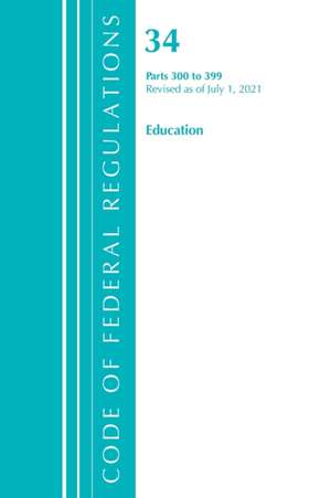 Code of Federal Regulations, Title 34 Education 300-399, Revised as of July 1, 2021 de Office Of The Federal Register (U S