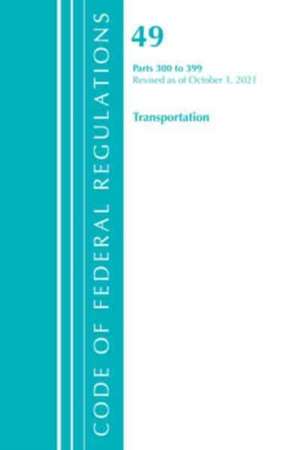 Code of Federal Regulations, Title 49 Transportation 300-399, Revised as of October 1, 2021 de Office Of The Federal Register (U S