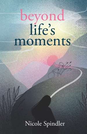 Beyond Life's Moments de Nicole Spindler