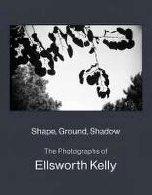 Shape, Ground, Shadow: The Photographs of Ellsworth Kelly de Ellsworth Kelly