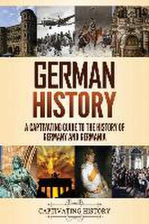 German History: A Captivating Guide to the History of Germany and Germania de Captivating History