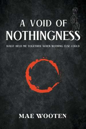 A Void of Nothingness: What held me together when nothing else could de Mae Wooten