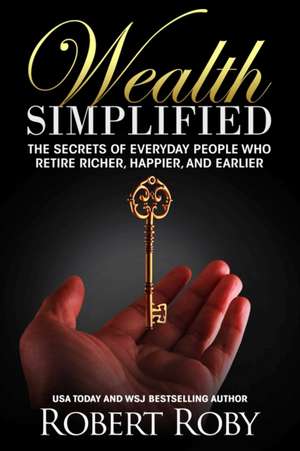 Wealth Simplified: The Secrets of Everyday People Who Retire Richer, Happier, and Earlier de Robert Roby