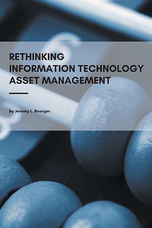 Rethinking Information Technology Asset Management de Jeremy L. Boerger