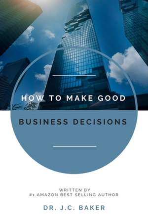 How to Make Good Business Decisions de J. C. Baker