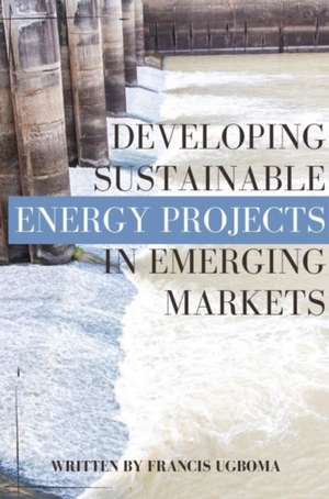 Developing Sustainable Energy Projects in Emerging Markets de Ugboma