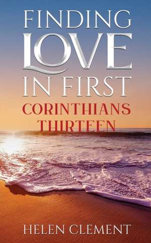 Finding Love in First Corinthians Thirteen de Helen Clement