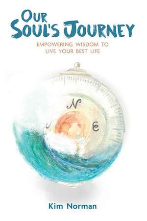 Our Soul's Journey: Empowering Wisdom to Live Your Best Life de Kim Norman